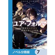 ユア・フォルマ【ノベル分冊版】 7（KADOKAWA） [電子書籍]