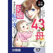 43歳の母を妊娠させたのは私の夫でした【分冊版】 17（KADOKAWA） [電子書籍]