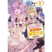 勇者パーティーを追放されたビーストテイマー、最強種の猫耳少女と出会う10 【電子特典付き】（講談社） [電子書籍]