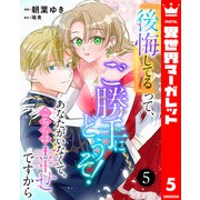 「後悔してる」って、ご勝手にどうぞ！ あなたがいなくて、こちらは幸せですから 5（集英社） [電子書籍]