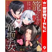 籠のなかの竜聖女 ―虐げられた伯爵令嬢は、今日も溺愛されています― 9（集英社） [電子書籍]