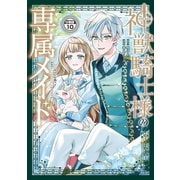 神獣騎士様の専属メイド～無能と呼ばれた令嬢は、本当は希少な聖属性の使い手だったようです～ 分冊版（10）（講談社） [電子書籍]