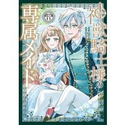 神獣騎士様の専属メイド～無能と呼ばれた令嬢は、本当は希少な聖属性の使い手だったようです～ 分冊版（11）（講談社） [電子書籍]