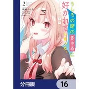 うしろの席のぎゃるに好かれてしまった。【分冊版】 16（KADOKAWA） [電子書籍]