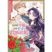 訳あり令嬢と傷心王子の政略結婚 ～女性不信の王子と男性不信の侯爵令嬢が結婚したら～【電子限定描き下ろし付き】（一迅社） [電子書籍]