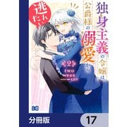 独身主義の令嬢は、公爵様の溺愛から逃れたい【分冊版】 17（KADOKAWA） [電子書籍]