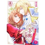 【分冊版】私の玉の輿計画！ ～望まれない側室ですが、むしろ好都合です～ 第7話（アリアンローズコミックス）（フロンティアワークス） [電子書籍]