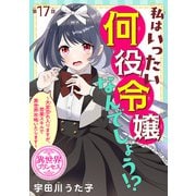 私はいったい何役令嬢なんでしょう！？～大変恐れ入りますが、営業スキルで異世界攻略いたします～（話売り） ♯17（秋田書店） [電子書籍]