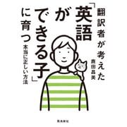 翻訳者が考えた「英語ができる子」に育つ本当に正しい方法（飛鳥新社） [電子書籍]