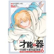 「才能の器」で目指す迷宮最深部 スキル横伸ばしのはずが、万能チートだった！ （6）（マンガボックス） [電子書籍]