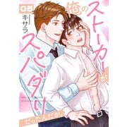 俺のストーカーがスパダリだったんだが。 5巻（セ・キララ文庫） [電子書籍]