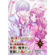 「君を愛することはない」と言った氷の魔術師様の片思い相手が、変装した私だった（コミック）【分冊版】 9（スクウェア･エニックス） [電子書籍]