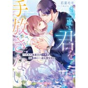 <華麗なる三兄弟の極上結婚シリーズ>もう二度と君を手放さない～ハイスぺ海運王の次男は元義妹に一途な愛を刻む～【電子限定SS付き】（ハーパーコリンズ・ジャパン） [電子書籍]