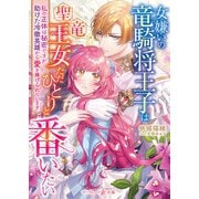 女嫌いの竜騎将王子は聖竜王女ただひとりと番いたい～私の正体は秘密ですが、助けた冷徹英雄から愛を捧げられています～【電子限定SS付き】（ハーパーコリンズ・ジャパン） [電子書籍]