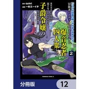 「ジョブが忍者の癖にやかましすぎるだろ・・・・・・」と冒険者パーティを追放されてきた爆音忍者四人衆と、来月末までに莫大な借金を返さなくちゃいけない子爵令嬢の浮き沈み激しい二ヶ月分の人生【分冊版】 12（KADOKAWA） [電子書籍]