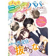 いきなり三つ子パパになったのに、エリート外交官は溺愛も抜かりない！【SS付き】（スターツ出版） [電子書籍]