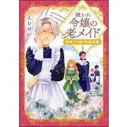 嫌われ令嬢の老メイド 最果ての地の交流追憶（分冊版） 【第1話】（ぶんか社） [電子書籍]