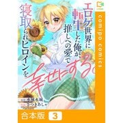 エロゲ世界に転生した俺が、推しへの愛で寝取られヒロインを幸せにする。【合本版】（3）（comipo comics） [電子書籍]