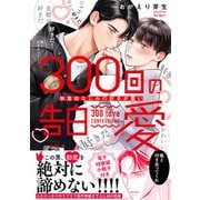 300回の告白愛～執着幼なじみの好きが重い【単行本版/電子特装版小冊子付き】（モバイルメディアリサーチ） [電子書籍]