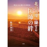 北の大地に馳せる医師の絆 明治・大正期の足跡探訪（文芸社） [電子書籍]