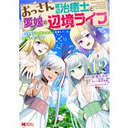 おっさん底辺治癒士と愛娘の辺境ライフ～中年男が回復スキルに覚醒して、英雄へ成り上がる～（コミック） ： 12（双葉社） [電子書籍]