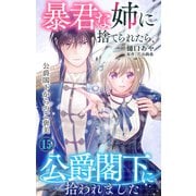 暴君な姉に捨てられたら、公爵閣下に拾われました 15 公爵閣下からのご褒美（大都社/秋水社） [電子書籍]