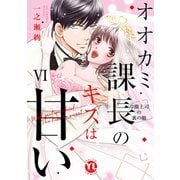 オオカミ課長のキスは甘い【単行本版】VI～冷徹上司の裏の顔～【電子限定特典付き】（大都社/秋水社） [電子書籍]