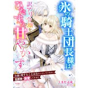 氷の騎士団長様は訳アリ令嬢をひたすら甘やかす～お前を愛することはないと言っていたのに、旦那様が溺愛してきます～（宙出版） [電子書籍]