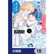 広報部出身の悪役令嬢ですが、無表情な王子が「君を手放したくない」と言い出しました【分冊版】 18（KADOKAWA） [電子書籍]