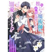 推し（嘘）の筆頭魔術師様が「俺たち、両思いだったんだね」と溺愛してくるんですが！？ 第11話（キルタイムコミュニケーション） [電子書籍]