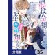 悪役令嬢は王子の本性（溺愛）を知らない【分冊版】 35（KADOKAWA） [電子書籍]
