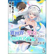 異世界で聖女になったので国民的アイドルを目指します（分冊版） 【第5話】（ぶんか社） [電子書籍]