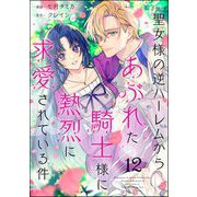 聖女様の逆ハーレムからあぶれた騎士様に熱烈に求愛されている件（分冊版） 【第12話】（ぶんか社） [電子書籍]