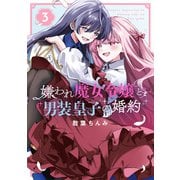 嫌われ魔女令嬢と男装皇子の婚約（3）【イラスト特典付】（一迅社） [電子書籍]