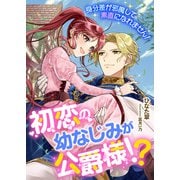 初恋の幼なじみが公爵様！？ 身分差が邪魔して素直になれません！（くるみ舎） [電子書籍]