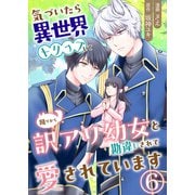 気づいたら、異世界トリップして周りから訳アリ幼女と勘違いされて愛されています【単話版】 / 6話（デジカタ編集部） [電子書籍]