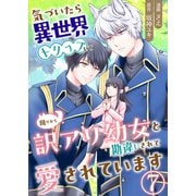 気づいたら、異世界トリップして周りから訳アリ幼女と勘違いされて愛されています【単話版】 / 7話（デジカタ編集部） [電子書籍]