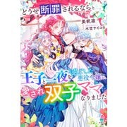 どうせ断罪されるならと王子と一夜を過ごした悪役令嬢が、愛され双子ママになりました【SS付き】（スターツ出版） [電子書籍]