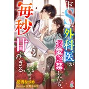 ドSな外科医が溺愛解禁したら、毎秒が甘すぎる（スターツ出版） [電子書籍]