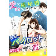 愛なき極秘婚だったのに、敏腕パイロットは契約妻を誰にも渡さない（スターツ出版） [電子書籍]