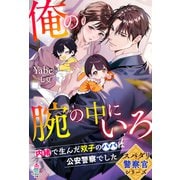 【スパダリ警察官シリーズ】俺の腕の中にいろ～内緒で生んだ双子のパパは公安警察でした～（スターツ出版） [電子書籍]