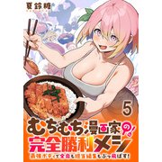 むちむち漫画家の完全勝利メシ 最強ボディで余命も担当編集もぶっ飛ばす！ WEBコミックガンマぷらす連載版 第5話（竹書房） [電子書籍]