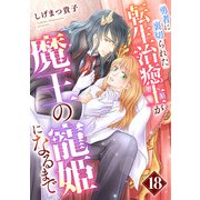 勇者に裏切られた転生治癒士が魔王の寵姫になるまで【分冊版】18話（ハーパーコリンズ・ジャパン） [電子書籍]