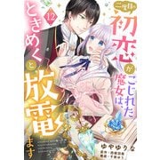二度目の初恋がこじれた魔女は、ときめくと放電します【分冊版】12話（ハーパーコリンズ・ジャパン） [電子書籍]