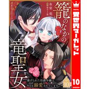 籠のなかの竜聖女 ―虐げられた伯爵令嬢は、今日も溺愛されています― 10（集英社） [電子書籍]
