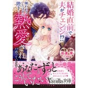 結婚直前で夫がチェンジ！？ 嫌われていたはずの陛下に熱愛され戸惑っています（ヴァニラ文庫） [電子書籍]