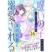 「呪いの子」と虐げられた令嬢は氷の伯爵に溺愛される（単話版）第16話（フレックスコミックス） [電子書籍]