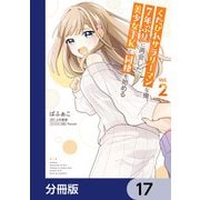 くたびれサラリーマンな俺、7年ぶりに再会した美少女JKと同棲を始める【分冊版】 17（KADOKAWA） [電子書籍]