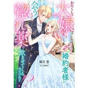 わたくしを大嫌いなはずの婚約者様が会うたびに惚れ薬を飲ませてくるのだけれど！？（夢中文庫） [電子書籍]