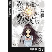 異世界還りのおっさんは終末世界で無双する 【分冊版】（ノヴァコミックス） 27（一二三書房） [電子書籍]
